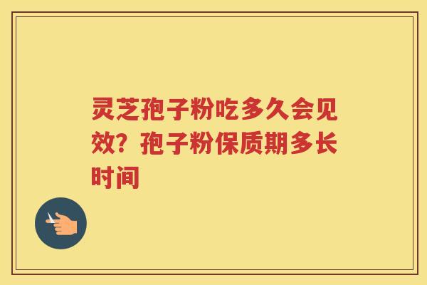 灵芝孢子粉吃多久会见效？孢子粉保质期多长时间