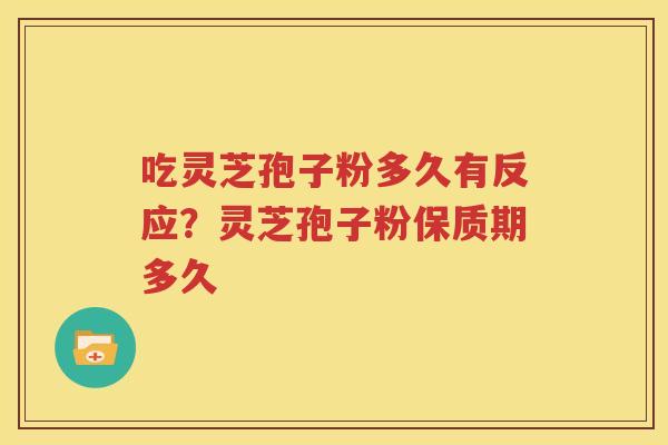 吃灵芝孢子粉多久有反应？灵芝孢子粉保质期多久