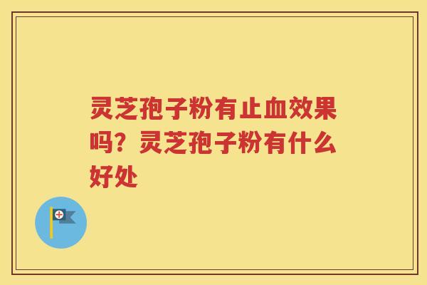 灵芝孢子粉有止效果吗？灵芝孢子粉有什么好处