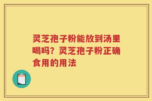 灵芝孢子粉能放到汤里喝吗？灵芝孢子粉正确食用的用法