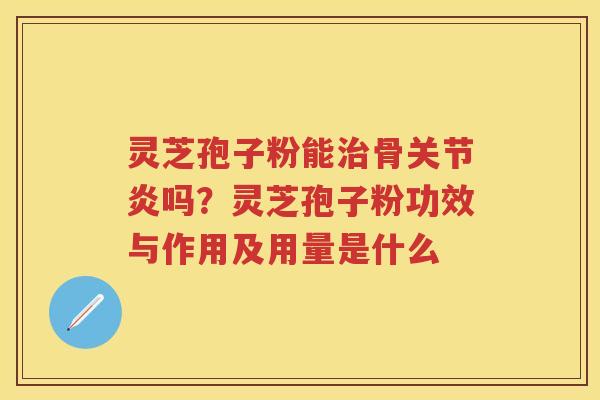 灵芝孢子粉能骨吗？灵芝孢子粉功效与作用及用量是什么