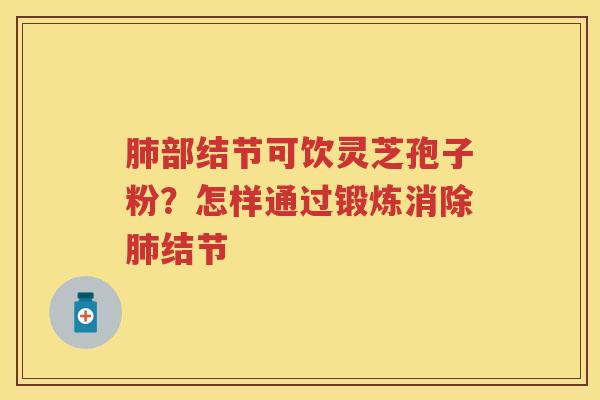 部结节可饮灵芝孢子粉?怎样通过锻炼消除结节 部结节可饮灵芝孢子粉?怎样通过锻炼消除结节