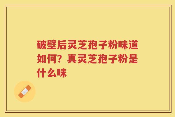破壁后灵芝孢子粉味道如何？真灵芝孢子粉是什么味