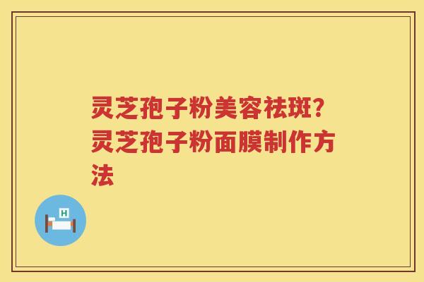 灵芝孢子粉美容祛斑？灵芝孢子粉面膜制作方法