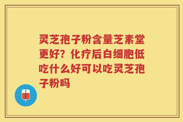 灵芝孢子粉含量芝素堂更好？后低吃什么好可以吃灵芝孢子粉吗