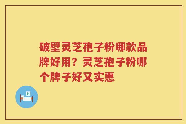 破壁灵芝孢子粉哪款品牌好用？灵芝孢子粉哪个牌子好又实惠