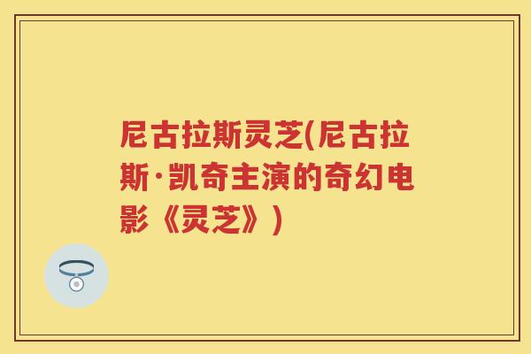 尼古拉斯灵芝(尼古拉斯·凯奇主演的奇幻电影《灵芝》)