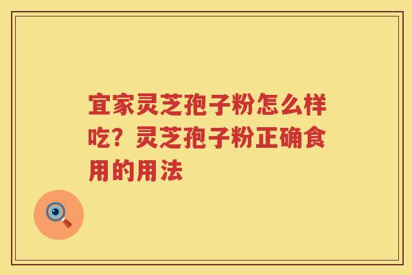 宜家灵芝孢子粉怎么样吃？灵芝孢子粉正确食用的用法