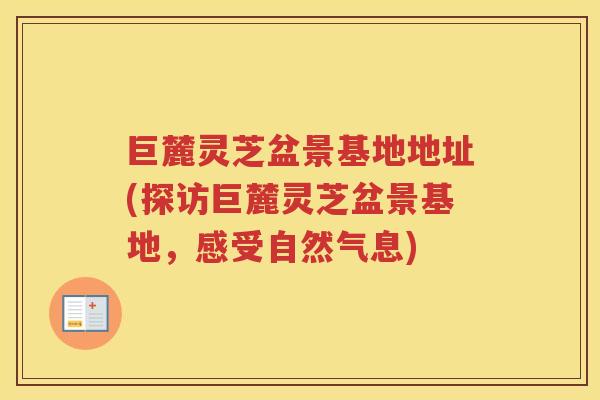 巨麓灵芝盆景基地地址(探访巨麓灵芝盆景基地，感受自然气息)