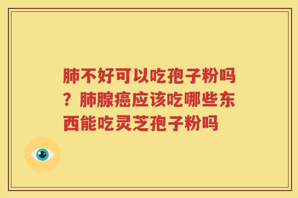 不好可以吃孢子粉吗？腺应该吃哪些东西能吃灵芝孢子粉吗