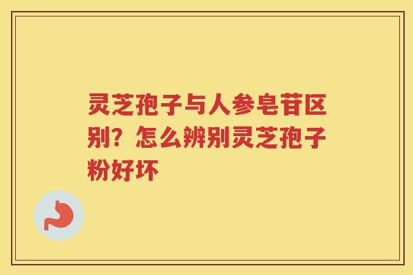 灵芝孢子与人参皂苷区别？怎么辨别灵芝孢子粉好坏