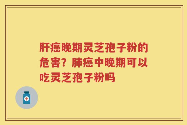 晚期灵芝孢子粉的危害？中晚期可以吃灵芝孢子粉吗