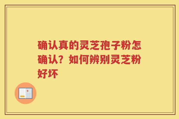 确认真的灵芝孢子粉怎确认?如何辨别灵芝粉好坏 确认真的灵芝孢子粉怎确认?如何辨别灵芝粉好坏