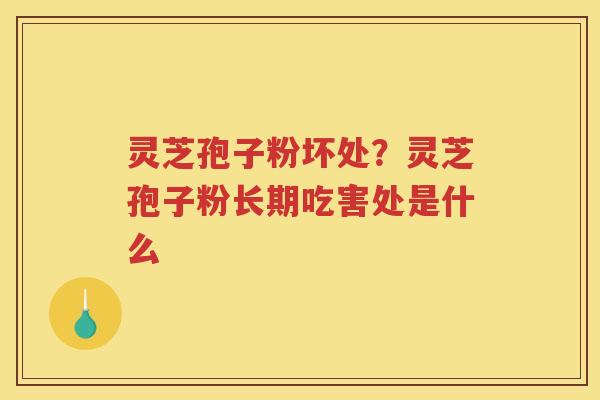 灵芝孢子粉坏处？灵芝孢子粉长期吃害处是什么
