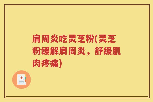 肩周炎吃灵芝粉(灵芝粉缓解肩周炎，舒缓肌肉)