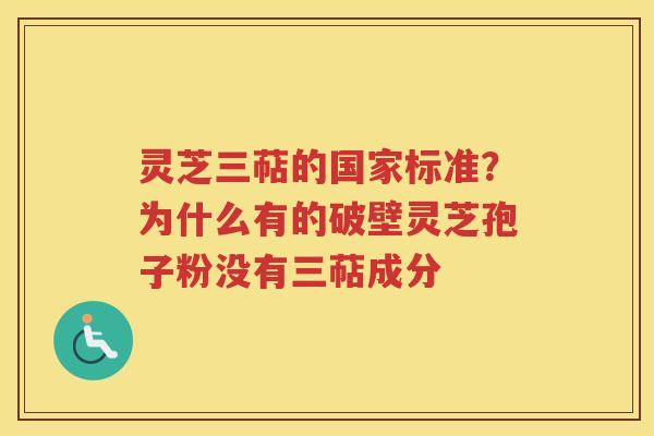 灵芝三萜的国家标准？为什么有的破壁灵芝孢子粉没有三萜成分