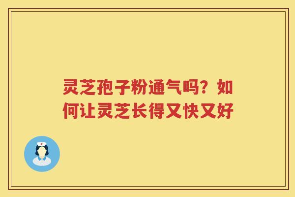 灵芝孢子粉通气吗？如何让灵芝长得又快又好