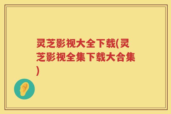 灵芝影视大全下载(灵芝影视全集下载大合集)