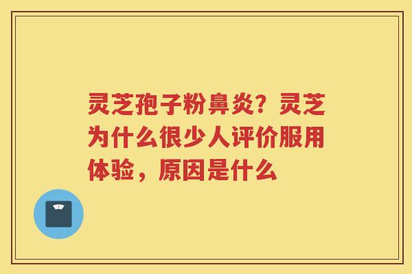 灵芝孢子粉？灵芝为什么很少人评价服用体验，原因是什么