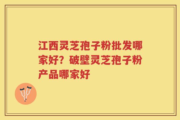 江西灵芝孢子粉批发哪家好?破壁灵芝孢子粉产品哪家好 江西灵芝孢子粉批发哪家好?破壁灵芝孢子粉产品哪家好