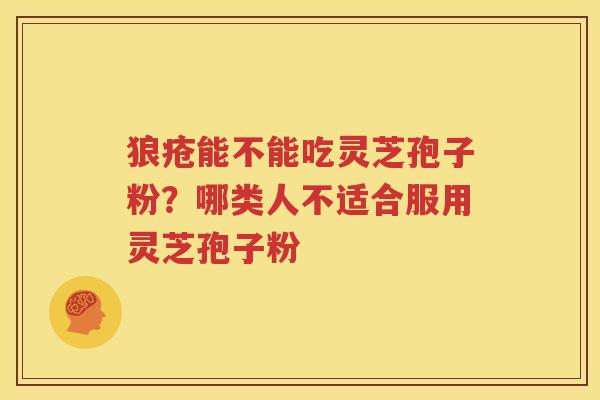 狼疮能不能吃灵芝孢子粉?哪类人不适合服用灵芝孢子粉 狼疮能不能吃灵芝孢子粉?哪类人不适合服用灵芝孢子粉