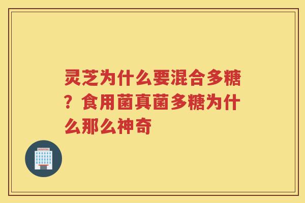 灵芝为什么要混合多糖？食用菌真菌多糖为什么那么神奇