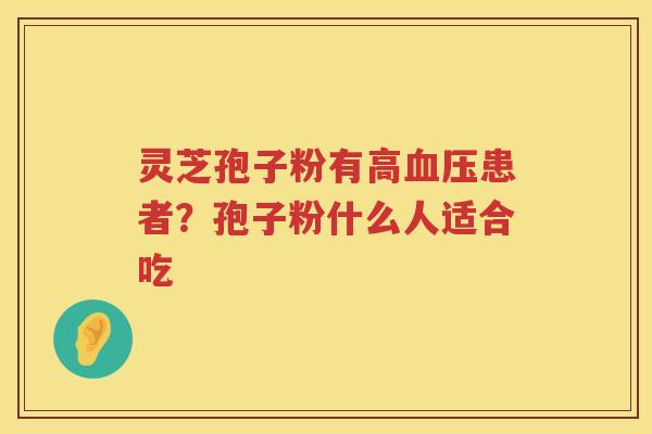 灵芝孢子粉有高患者？孢子粉什么人适合吃