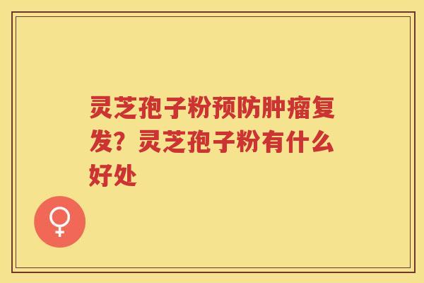灵芝孢子粉复发？灵芝孢子粉有什么好处
