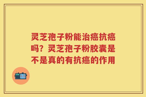 灵芝孢子粉能抗吗?灵芝孢子粉胶囊是不是真的有抗的作用 灵芝孢子粉能抗吗?灵芝孢子粉胶囊是不是真的有抗的作用