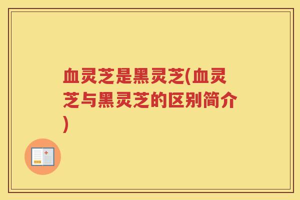 灵芝是黑灵芝(灵芝与黑灵芝的区别简介)