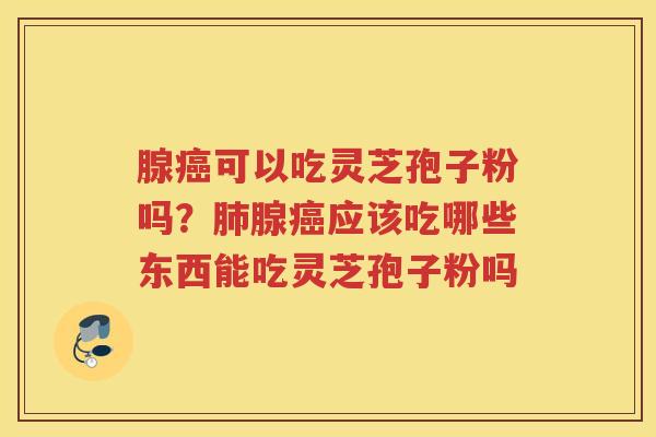 腺可以吃灵芝孢子粉吗？腺应该吃哪些东西能吃灵芝孢子粉吗