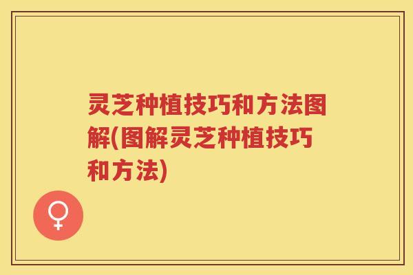 灵芝种植技巧和方法图解(图解灵芝种植技巧和方法)