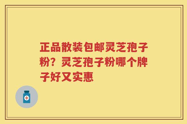 正品散装包邮灵芝孢子粉？灵芝孢子粉哪个牌子好又实惠