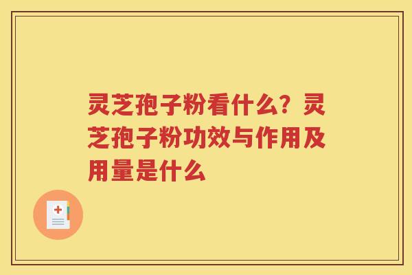 灵芝孢子粉看什么?灵芝孢子粉功效与作用及用量是什么 灵芝孢子粉看什么?灵芝孢子粉功效与作用及用量是什么