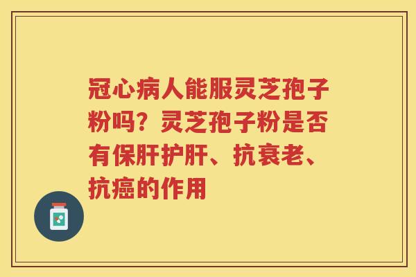 人能服灵芝孢子粉吗？灵芝孢子粉是否有、抗、抗的作用