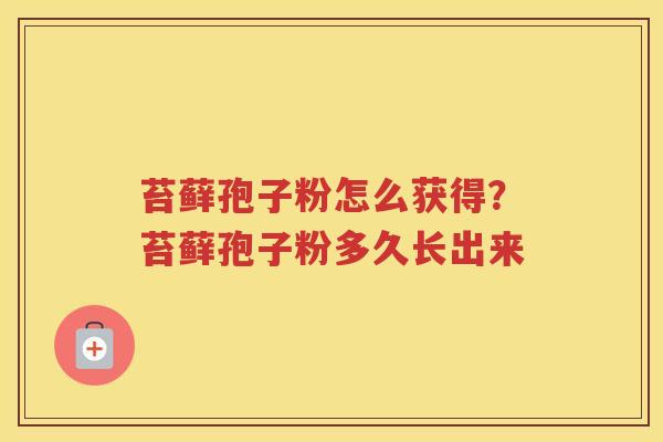 苔藓孢子粉怎么获得？苔藓孢子粉多久长出来