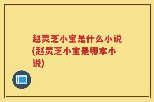 赵灵芝小宝是什么小说(赵灵芝小宝是哪本小说)