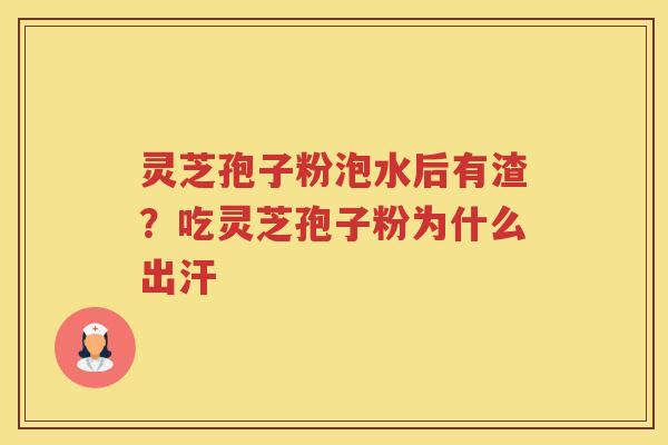 灵芝孢子粉泡水后有渣？吃灵芝孢子粉为什么出汗