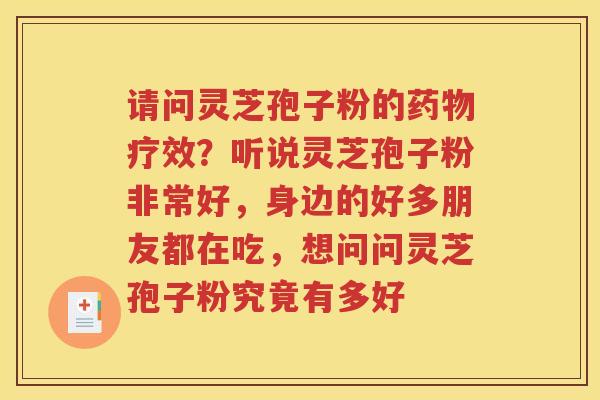 请问灵芝孢子粉的疗效？听说灵芝孢子粉非常好，身边的好多朋友都在吃，想问问灵芝孢子粉究竟有多好