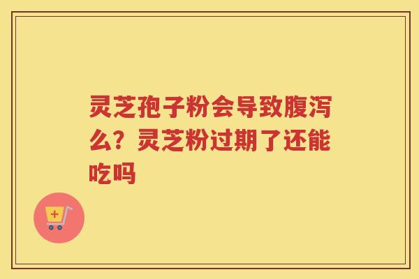 灵芝孢子粉会导致么？灵芝粉过期了还能吃吗