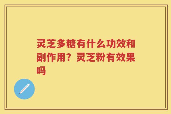 灵芝多糖有什么功效和副作用？灵芝粉有效果吗