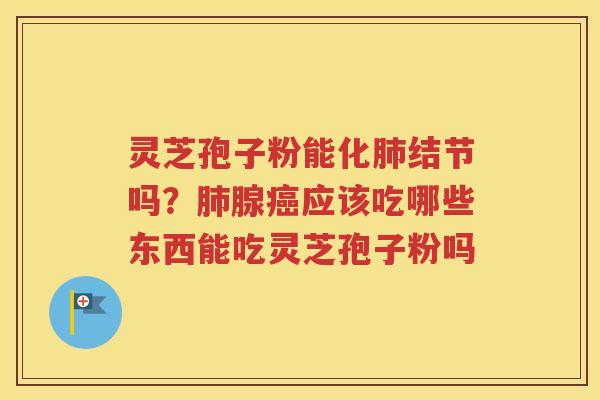 灵芝孢子粉能化结节吗？腺应该吃哪些东西能吃灵芝孢子粉吗