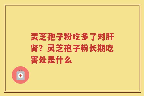 灵芝孢子粉吃多了对？灵芝孢子粉长期吃害处是什么