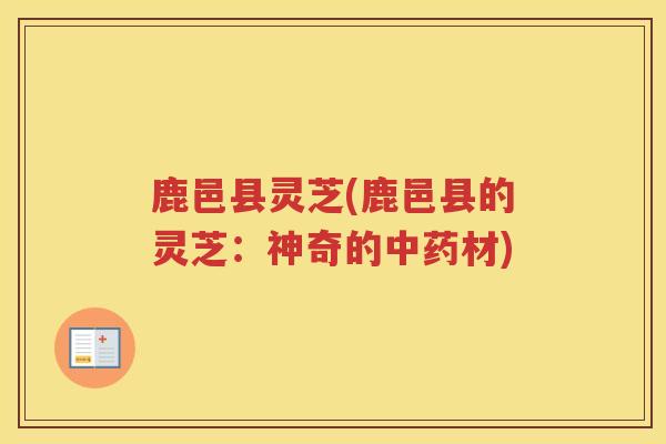 鹿邑县灵芝(鹿邑县的灵芝:神奇的材) 鹿邑县灵芝(鹿邑县的灵芝:神奇的材)