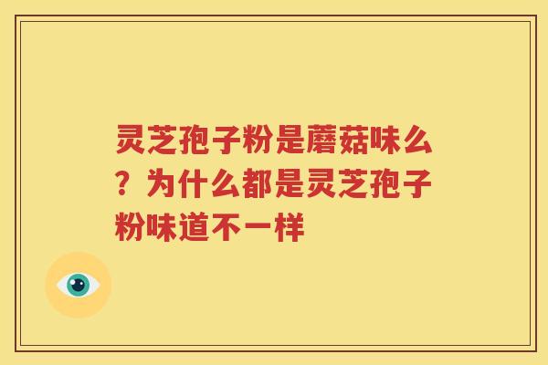 灵芝孢子粉是蘑菇味么？为什么都是灵芝孢子粉味道不一样