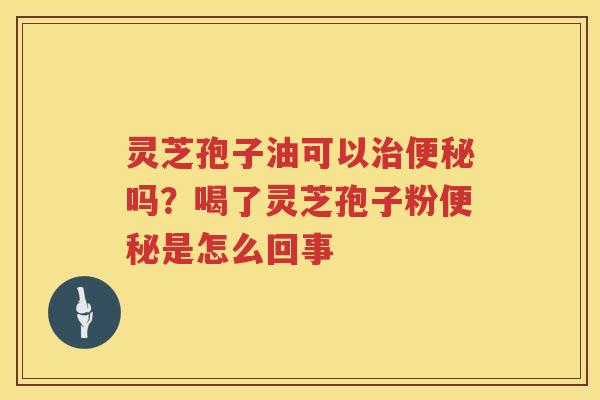灵芝孢子油可以吗？喝了灵芝孢子粉是怎么回事