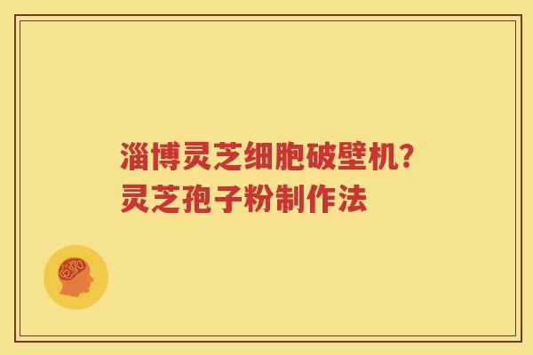 淄博灵芝细胞破壁机?灵芝孢子粉制作法 淄博灵芝细胞破壁机?灵芝孢子粉制作法