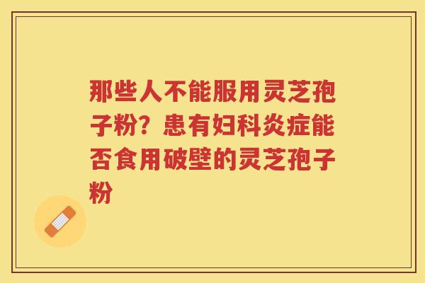 那些人不能服用灵芝孢子粉？患有能否食用破壁的灵芝孢子粉