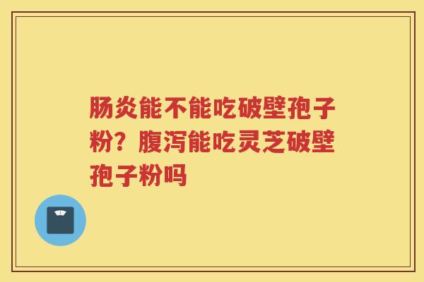 能不能吃破壁孢子粉？能吃灵芝破壁孢子粉吗