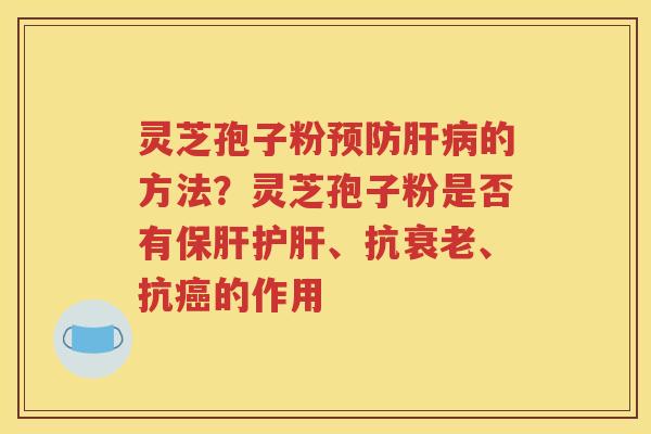 灵芝孢子粉的方法？灵芝孢子粉是否有、抗、抗的作用